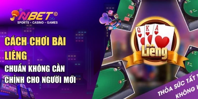 Cách chơi bài liêng chuẩn không cần chỉnh cho người mới 1 cách chơi bài liêng