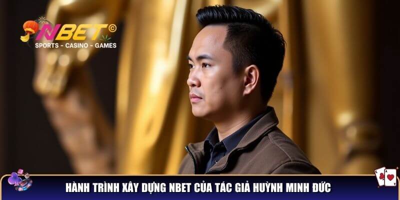 Huỳnh Minh Đức - Tác giả của Nbet và hành trình đưa nền tảng lên đỉnh cao 2 Qúa trình xây dựng thương hiệu của tác giả Huỳnh Minh Đức Nbet