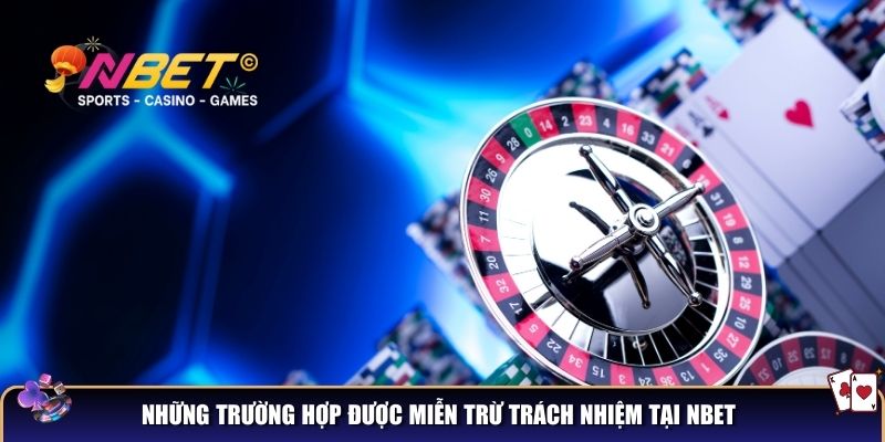 Những trường hợp được miễn trừ trách nhiệm tại NBET