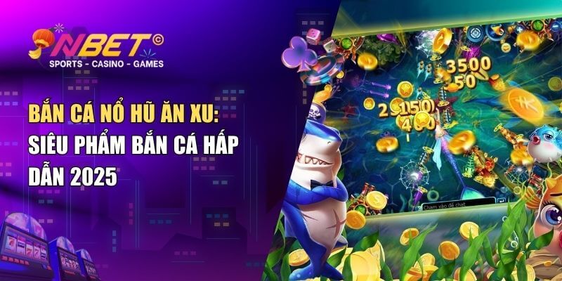 Bắn cá nổ hũ ăn xu – Giải mã sức hấp dẫn của siêu phẩm bắn cá 1 Bắn cá nổ hũ ăn xu