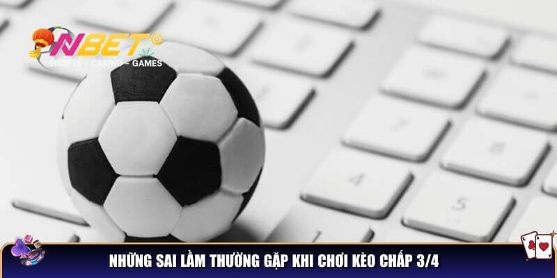 Kèo chấp 3/4 là gì? Cách đọc kèo và bắt chuẩn từ cao thủ cá cược 5 Những sai lầm thường gặp khi chơi kèo chấp 3/4 mà người chơi nên tránh