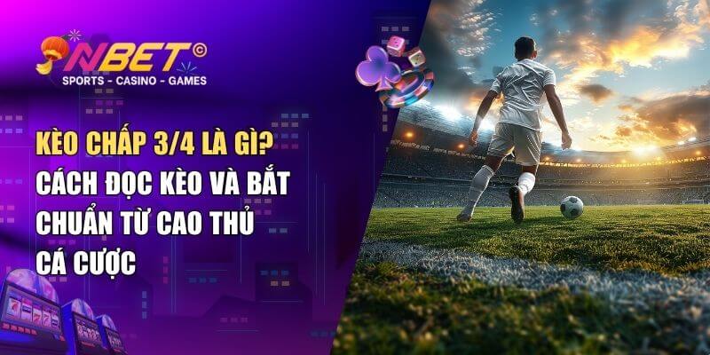 Kèo chấp 3/4 là gì? Cách đọc kèo và bắt chuẩn từ cao thủ cá cược 1 Kèo chấp 3/4 là gì? Cách đọc kèo và bắt chuẩn từ cao thủ cá cược